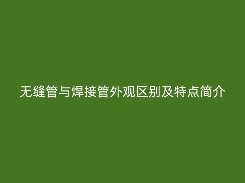 無(wú)縫管與焊接管外觀區(qū)別及特點(diǎn)簡(jiǎn)介
