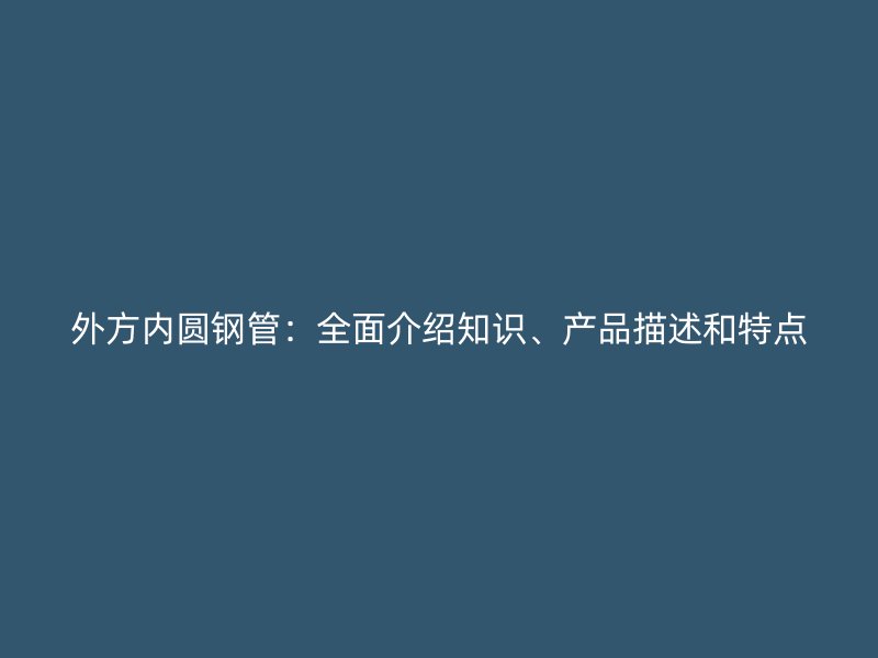 外方內(nèi)圓鋼管：全面介紹知識、產(chǎn)品描述和特點
