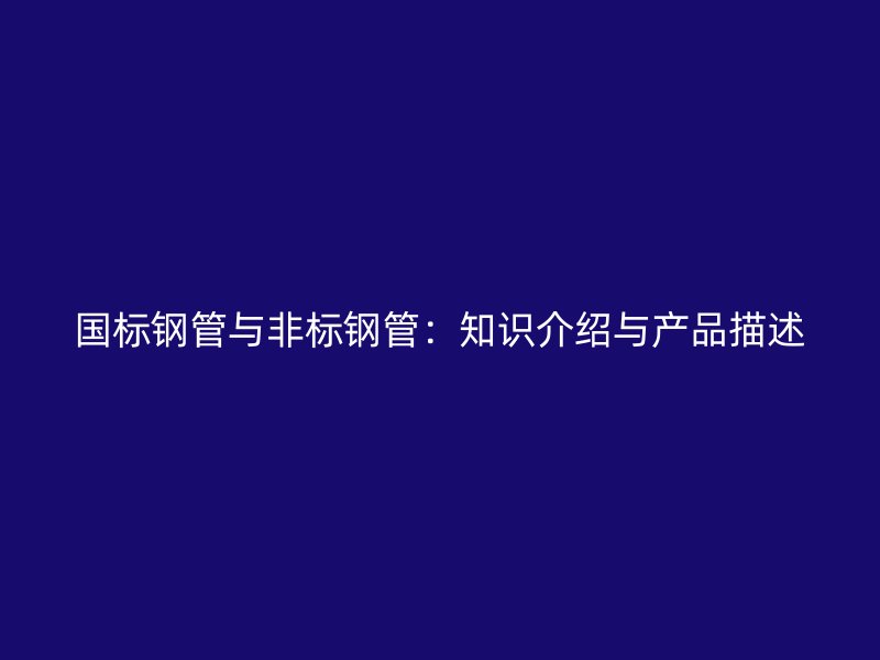 國標(biāo)鋼管與非標(biāo)鋼管：知識(shí)介紹與產(chǎn)品描述