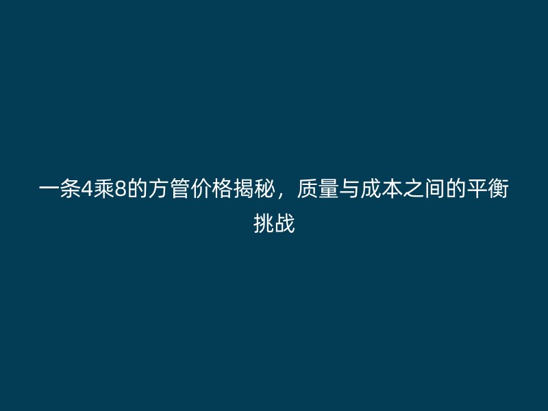 一條4乘8的方管價格揭秘，質(zhì)量與成本之間的平衡挑戰(zhàn)