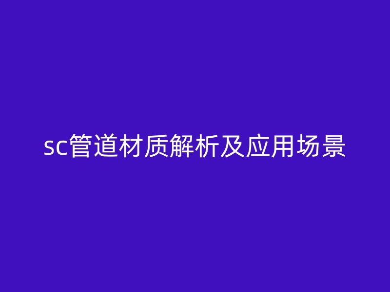 sc管道材質(zhì)解析及應(yīng)用場景