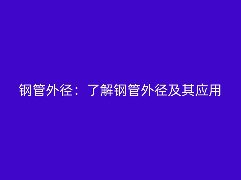 鋼管外徑：了解鋼管外徑及其應用