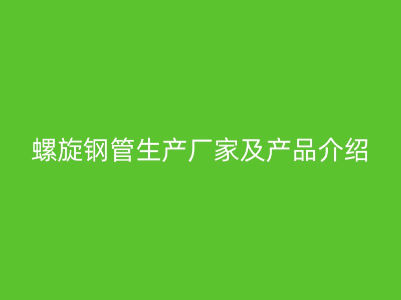 螺旋鋼管生產(chǎn)廠家及產(chǎn)品介紹