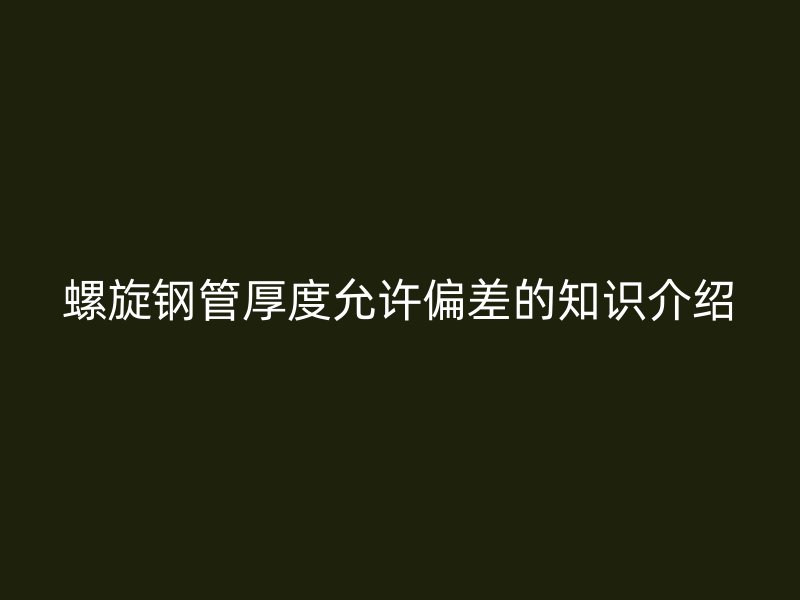螺旋鋼管厚度允許偏差的知識(shí)介紹