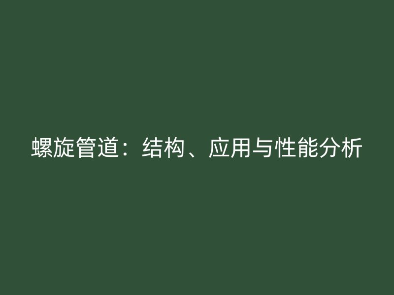 螺旋管道：結(jié)構(gòu)、應(yīng)用與性能分析