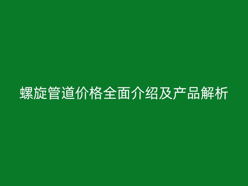 螺旋管道價格全面介紹及產(chǎn)品解析