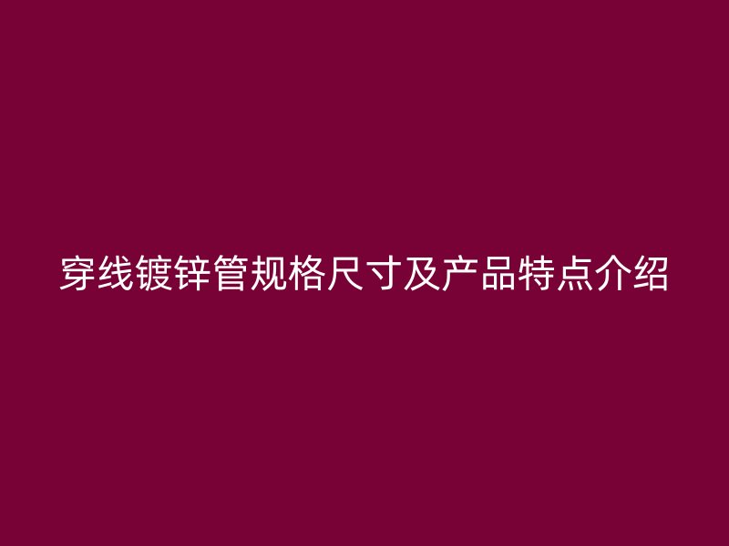 穿線鍍鋅管規(guī)格尺寸及產(chǎn)品特點介紹