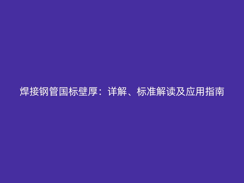 焊接鋼管國(guó)標(biāo)壁厚：詳解、標(biāo)準(zhǔn)解讀及應(yīng)用指南
