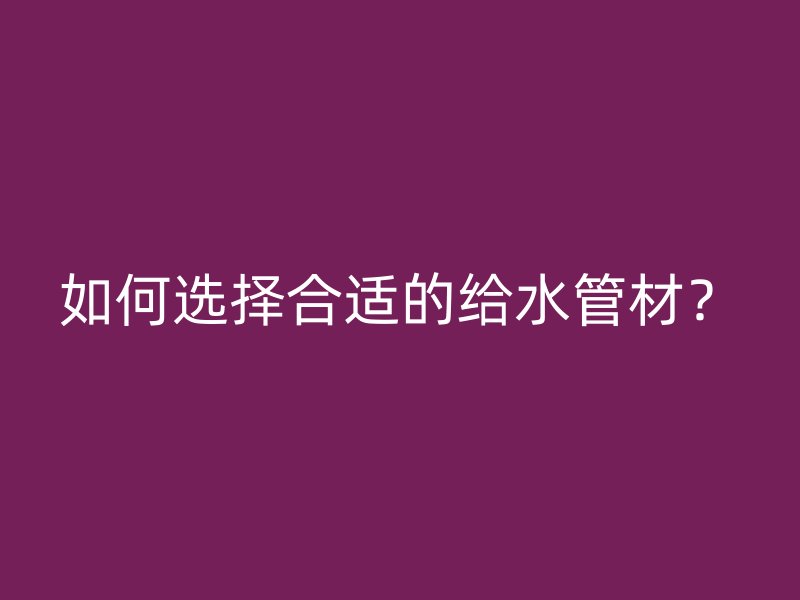 如何選擇合適的給水管材？