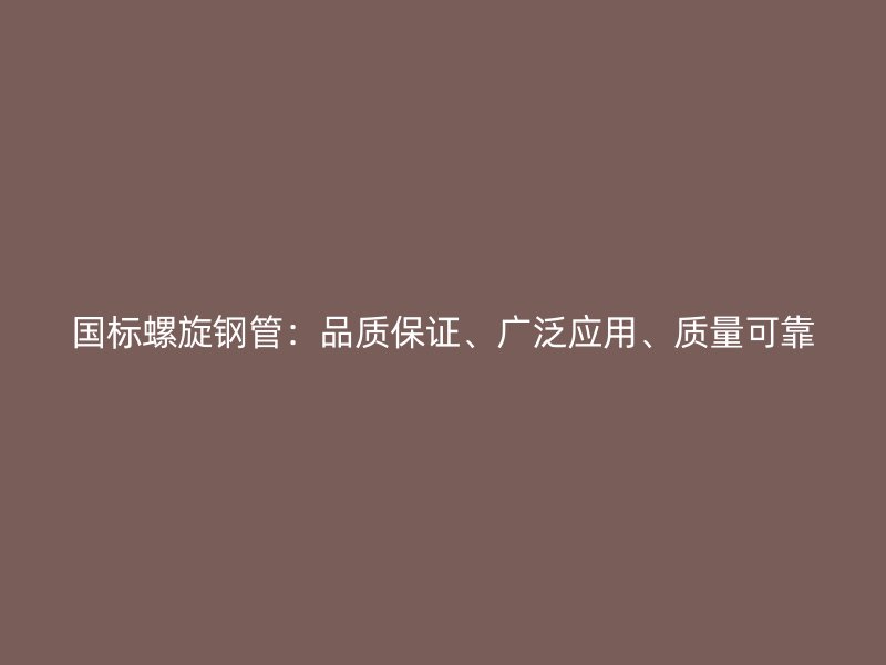 國(guó)標(biāo)螺旋鋼管：品質(zhì)保證、廣泛應(yīng)用、質(zhì)量可靠