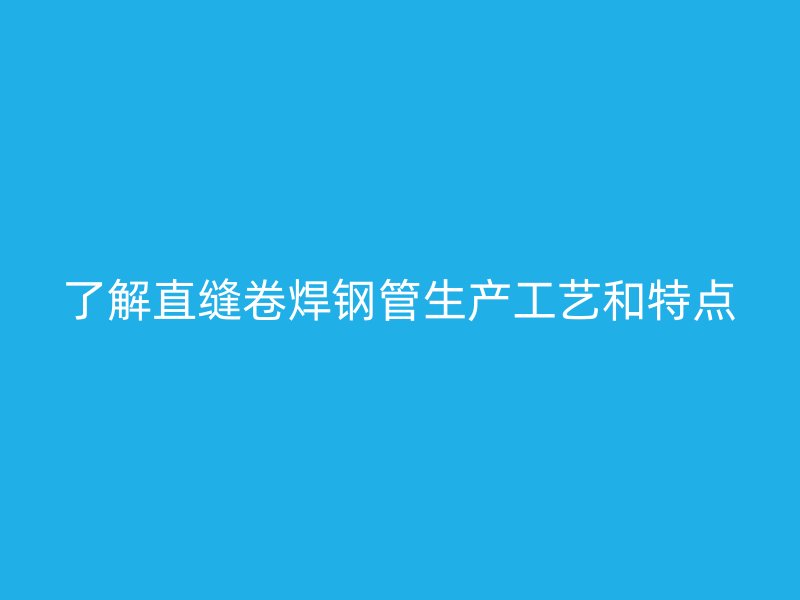 了解直縫卷焊鋼管生產(chǎn)工藝和特點(diǎn)