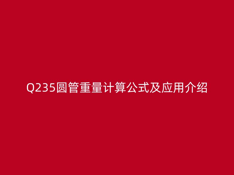 Q235圓管重量計算公式及應用介紹