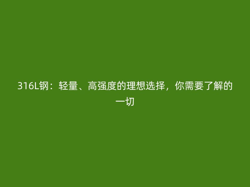 316L鋼：輕量、高強(qiáng)度的理想選擇，你需要了解的一切
