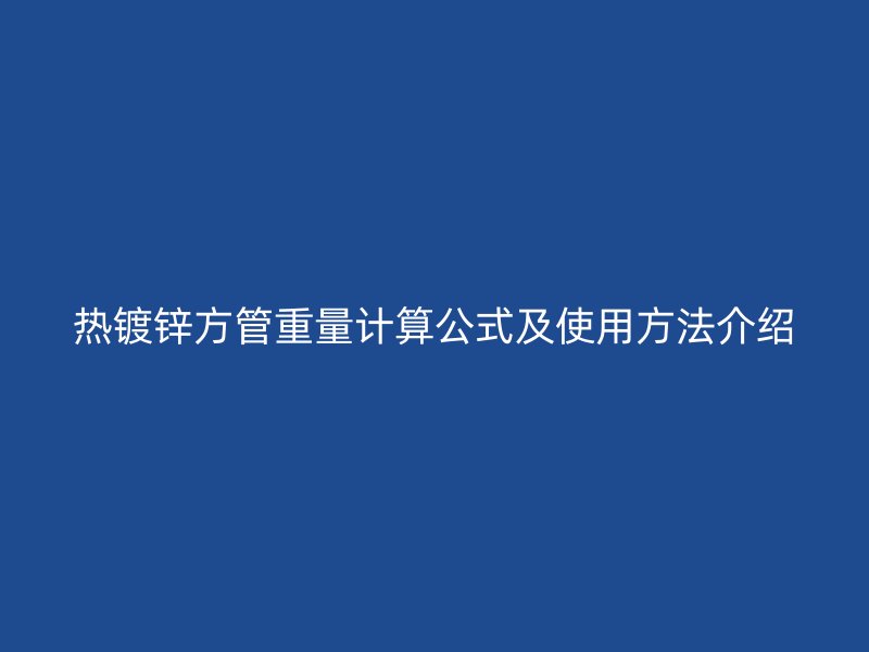 熱鍍鋅方管重量計(jì)算公式及使用方法介紹