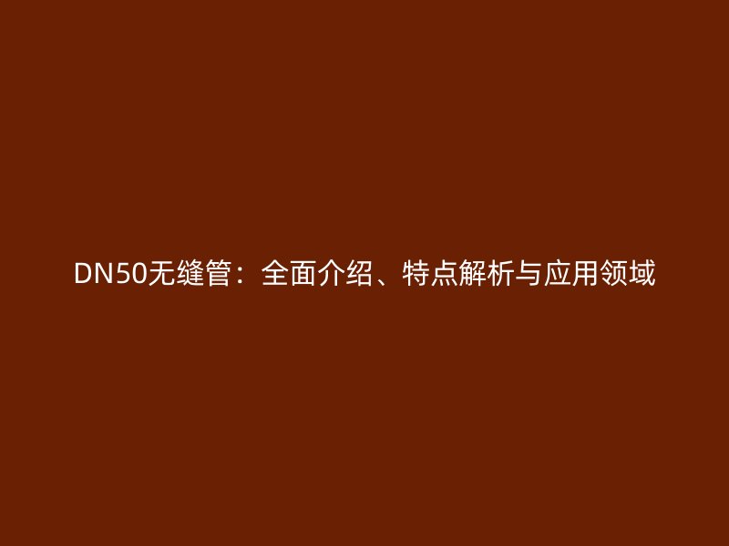 DN50無縫管：全面介紹、特點解析與應用領域