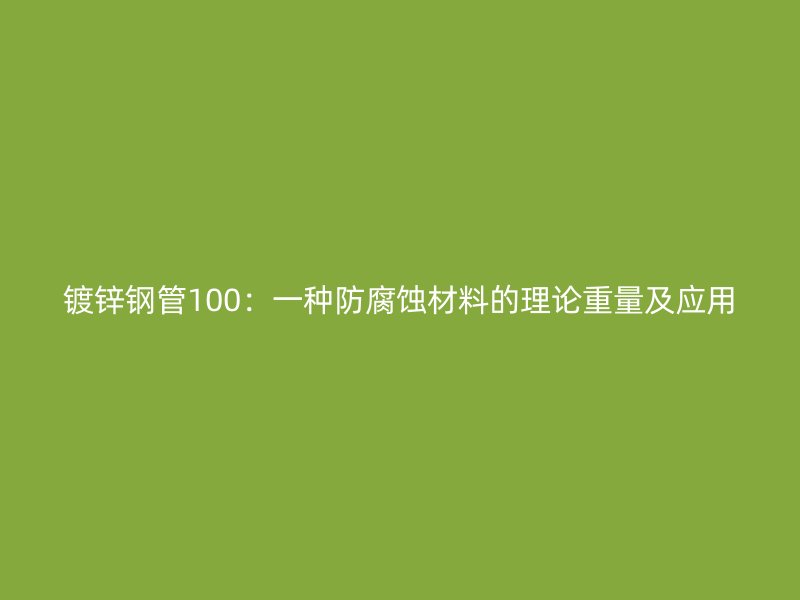 鍍鋅鋼管100：一種防腐蝕材料的理論重量及應(yīng)用