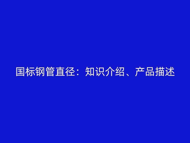 國(guó)標(biāo)鋼管直徑：知識(shí)介紹、產(chǎn)品描述