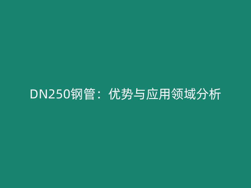 DN250鋼管：優(yōu)勢與應用領域分析