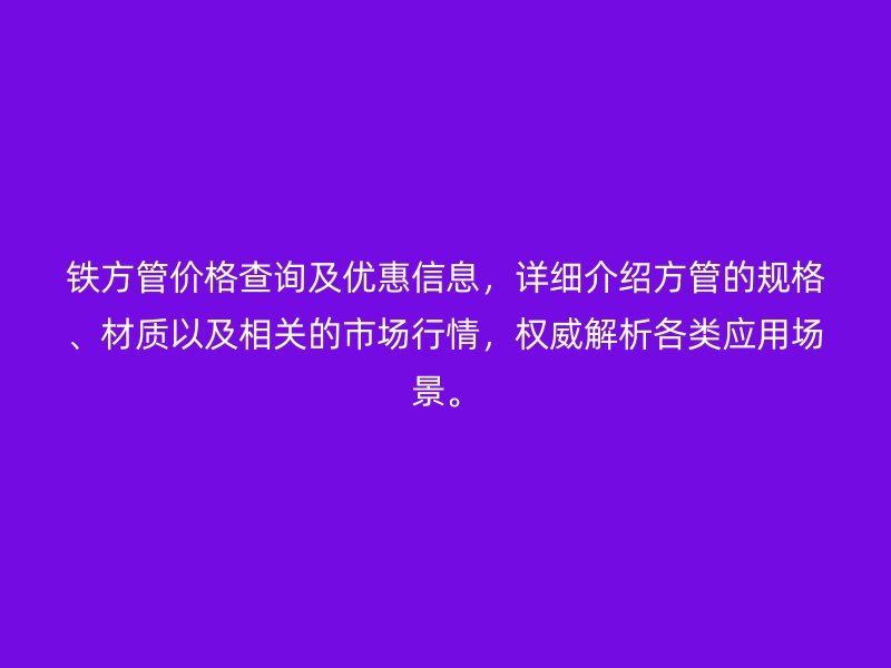 鐵方管價格查詢及優(yōu)惠信息，詳細介紹方管的規(guī)格、材質(zhì)以及相關的市場行情，權威解析各類應用場景。