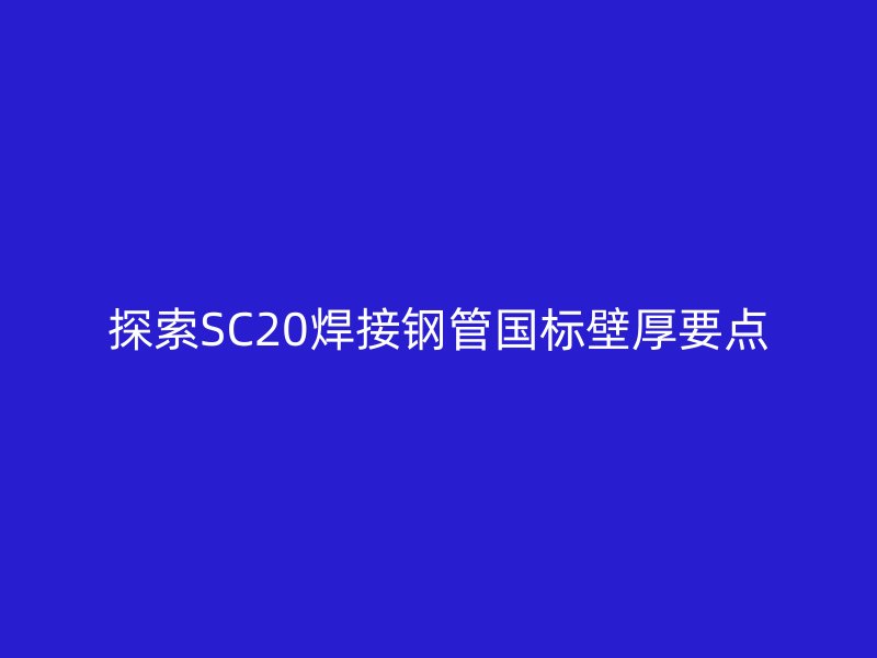 探索SC20焊接鋼管國標(biāo)壁厚要點