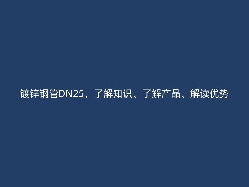 鍍鋅鋼管DN25，了解知識(shí)、了解產(chǎn)品、解讀優(yōu)勢(shì)