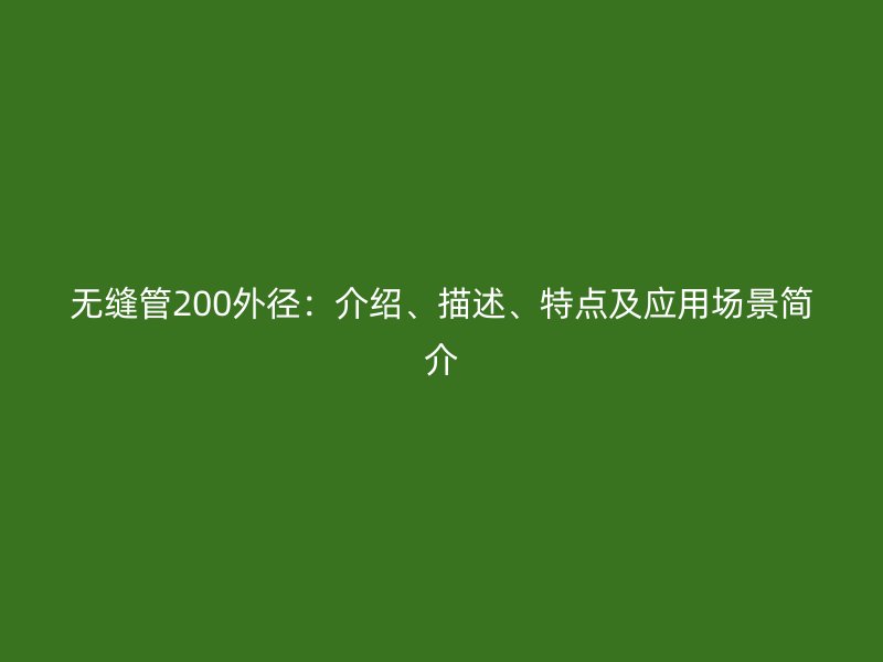 無縫管200外徑：介紹、描述、特點(diǎn)及應(yīng)用場景簡介