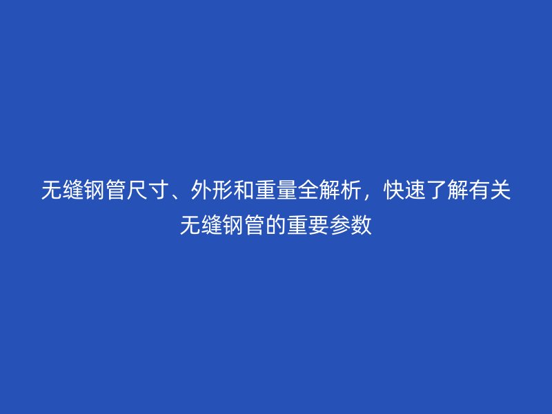 無縫鋼管尺寸、外形和重量全解析，快速了解有關(guān)無縫鋼管的重要參數(shù)