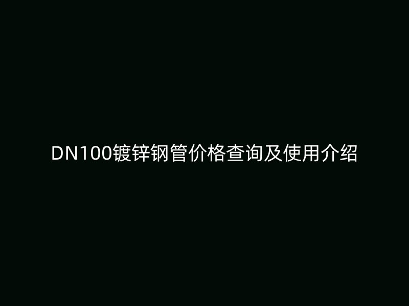 DN100鍍鋅鋼管價(jià)格查詢(xún)及使用介紹