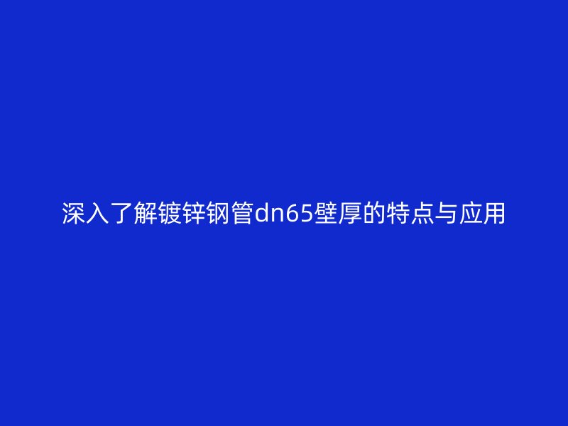 深入了解鍍鋅鋼管dn65壁厚的特點與應(yīng)用