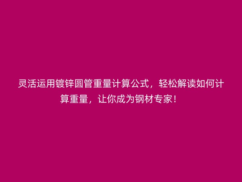 靈活運用鍍鋅圓管重量計算公式，輕松解讀如何計算重量，讓你成為鋼材專家！