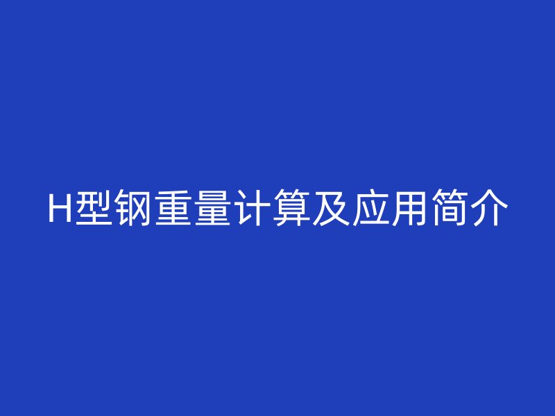 H型鋼重量計算及應用簡介
