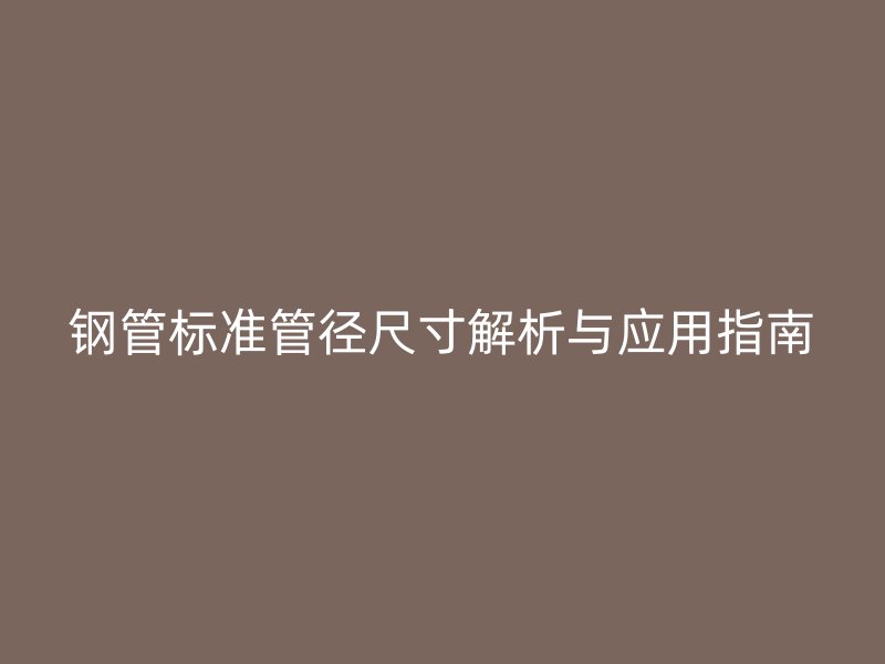 鋼管標準管徑尺寸解析與應(yīng)用指南