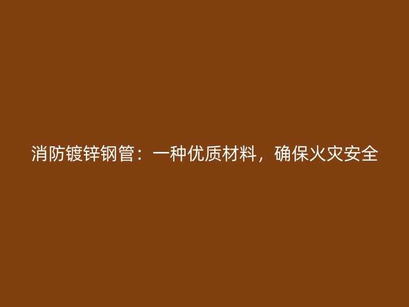 消防鍍鋅鋼管：一種優(yōu)質(zhì)材料，確保火災(zāi)安全