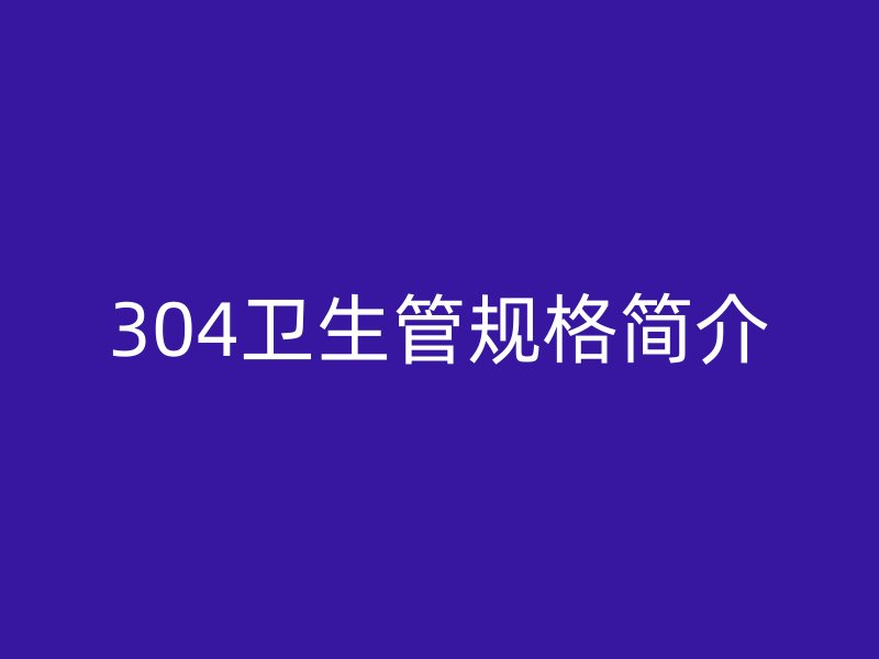 304衛(wèi)生管規(guī)格簡(jiǎn)介