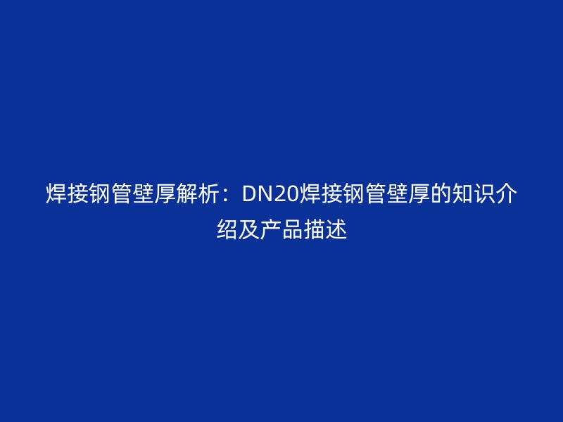焊接鋼管壁厚解析：DN20焊接鋼管壁厚的知識(shí)介紹及產(chǎn)品描述