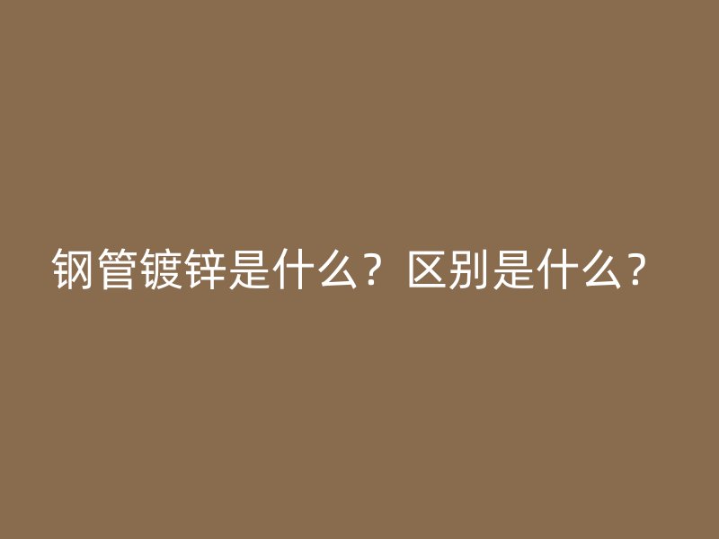 鋼管鍍鋅是什么？區(qū)別是什么？