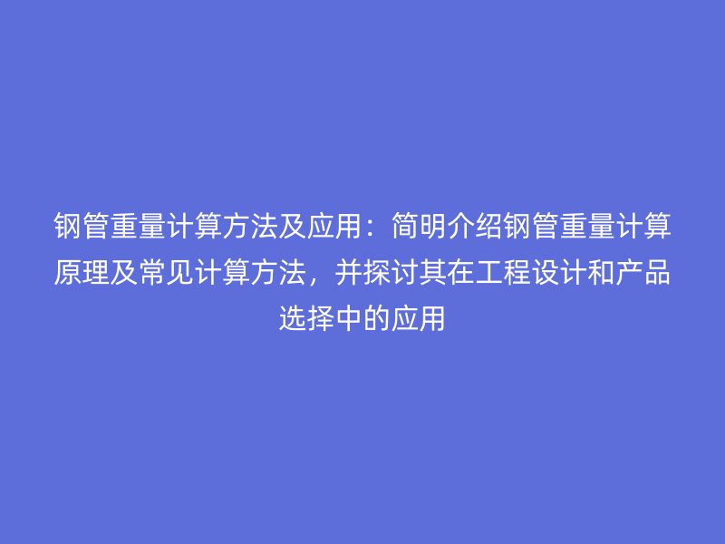 鋼管重量計算方法及應用：簡明介紹鋼管重量計算原理及常見計算方法，并探討其在工程設計和產(chǎn)品選擇中的應用
