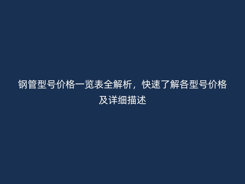 鋼管型號價格一覽表全解析，快速了解各型號價格及詳細描述