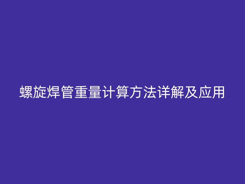 螺旋焊管重量計算方法詳解及應(yīng)用
