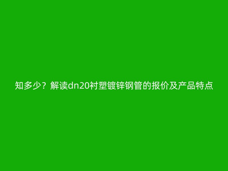 知多少？解讀dn20襯塑鍍鋅鋼管的報(bào)價(jià)及產(chǎn)品特點(diǎn)