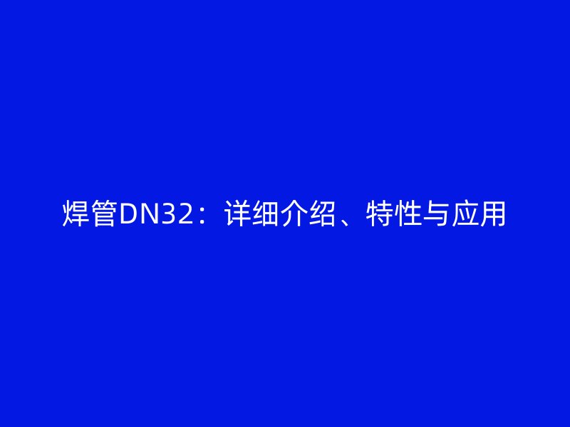 焊管DN32：詳細介紹、特性與應用