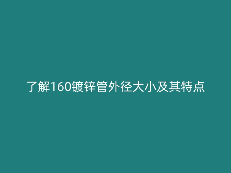 了解160鍍鋅管外徑大小及其特點(diǎn)